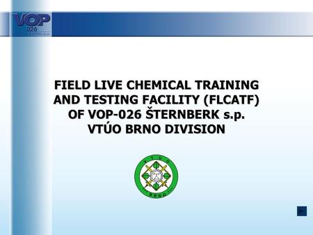 FIELD LIVE CHEMICAL TRAINING AND TESTING FACILITY (FLCATF) OF VOP-026 ŠTERNBERK s.p. VTÚO BRNO DIVISION.