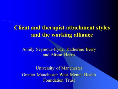 Client and therapist attachment styles and the working alliance Annily Seymour-Hyde, Katherine Berry and Alison Harris University of Manchester Greater.
