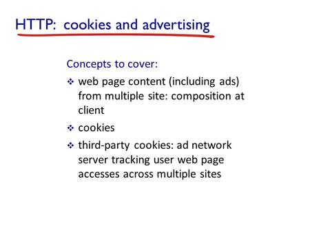 HTTP: cookies and advertising Concepts to cover:  web page content (including ads) from multiple site: composition at client  cookies  third-party cookies: