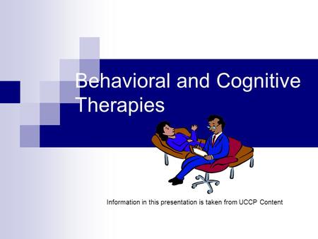 Behavioral and Cognitive Therapies Information in this presentation is taken from UCCP Content.