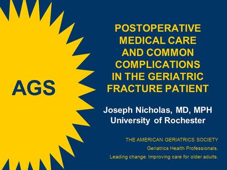 POSTOPERATIVE MEDICAL CARE AND COMMON COMPLICATIONS IN THE GERIATRIC FRACTURE PATIENT Joseph Nicholas, MD, MPH University of Rochester THE AMERICAN GERIATRICS.
