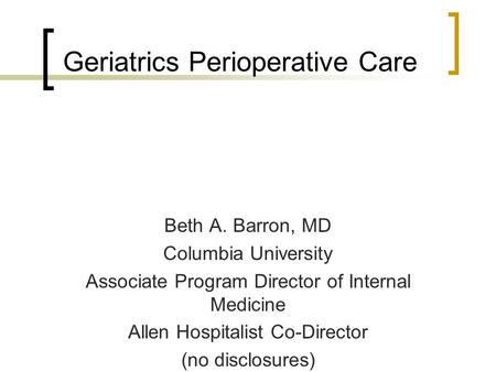 Geriatrics Perioperative Care Beth A. Barron, MD Columbia University Associate Program Director of Internal Medicine Allen Hospitalist Co-Director (no.