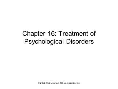 © 2008 The McGraw-Hill Companies, Inc. Chapter 16: Treatment of Psychological Disorders.