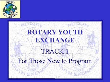 1 ROTARY YOUTH EXCHANGE TRACK 1 For Those New to Program.