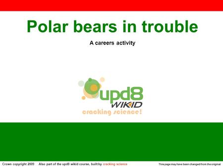 Polar bears in trouble A careers activity This page may have been changed from the original Crown copyright 2009 Also part of the upd8 wikid course, built.