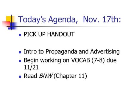 Today’s Agenda, Nov. 17th: PICK UP HANDOUT Intro to Propaganda and Advertising Begin working on VOCAB (7-8) due 11/21 Read BNW (Chapter 11)