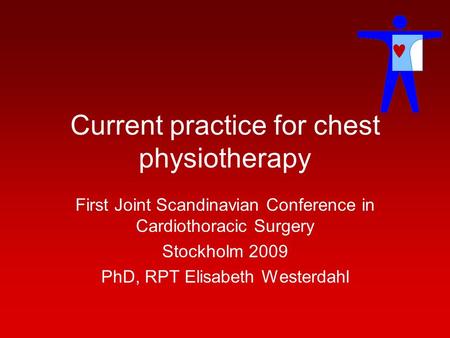 Current practice for chest physiotherapy First Joint Scandinavian Conference in Cardiothoracic Surgery Stockholm 2009 PhD, RPT Elisabeth Westerdahl.