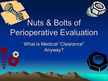 Nuts & Bolts of Perioperative Evaluation What is Medical “Clearance” Anyway?
