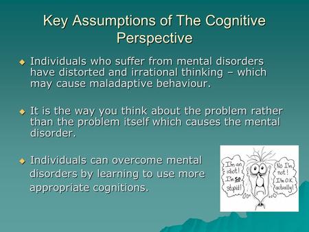 Key Assumptions of The Cognitive Perspective  Individuals who suffer from mental disorders have distorted and irrational thinking – which may cause maladaptive.
