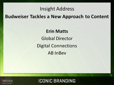 Insight Address Budweiser Tackles a New Approach to Content Erin Matts Global Director Digital Connections AB InBev.