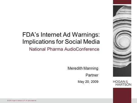 © 2009 Hogan & Hartson LLP. All rights reserved. Meredith Manning Partner May 20, 2009 FDA’s Internet Ad Warnings: Implications for Social Media National.