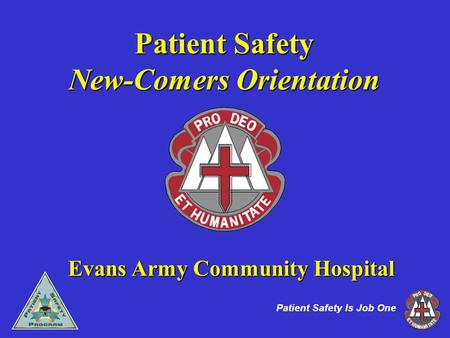 1 Patient Safety Is Job One Patient Safety New-Comers Orientation Evans Army Community Hospital.