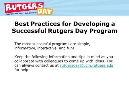 Best Practices for Developing a Successful Rutgers Day Program The most successful programs are simple, informative, interactive, and fun! Keep the following.
