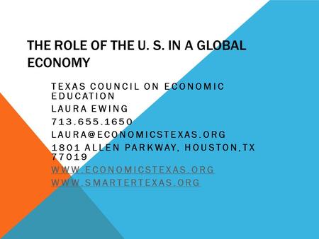 THE ROLE OF THE U. S. IN A GLOBAL ECONOMY TEXAS COUNCIL ON ECONOMIC EDUCATION LAURA EWING 713.655.1650 1801 ALLEN PARKWAY, HOUSTON,TX.