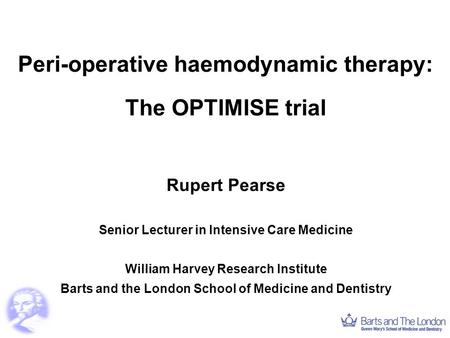 Peri-operative haemodynamic therapy: The OPTIMISE trial Rupert Pearse Senior Lecturer in Intensive Care Medicine William Harvey Research Institute Barts.