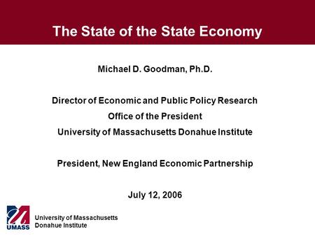 University of Massachusetts Donahue Institute The State of the State Economy Michael D. Goodman, Ph.D. Director of Economic and Public Policy Research.