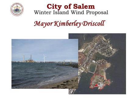 Mayor Kimberley Driscoll City of Salem City of Salem Winter Island Wind Proposal Winter Island Wind Proposal.