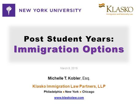 Immigration Options Post Student Years: Immigration Options March 9, 2015 Michelle T. Kobler, Esq. Klasko Immigration Law Partners, LLP Philadelphia New.