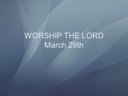 WORSHIP THE LORD March 29th