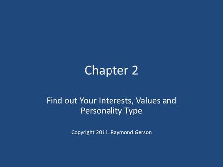 Chapter 2 Find out Your Interests, Values and Personality Type Copyright 2011. Raymond Gerson.