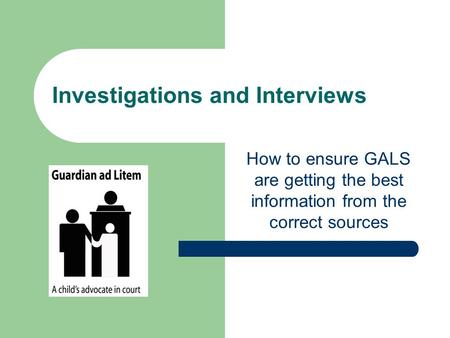 Investigations and Interviews How to ensure GALS are getting the best information from the correct sources.