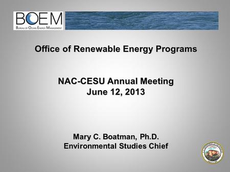 Office of Renewable Energy Programs NAC-CESU Annual Meeting June 12, 2013 Mary C. Boatman, Ph.D. Environmental Studies Chief.