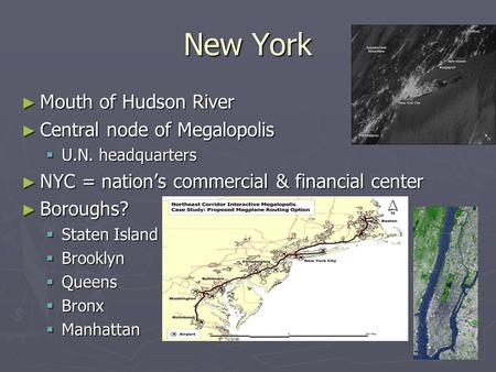 New York ► Mouth of Hudson River ► Central node of Megalopolis  U.N. headquarters ► NYC = nation’s commercial & financial center ► Boroughs?  Staten.