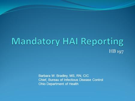 HB 197 Barbara W. Bradley, MS, RN, CIC Chief, Bureau of Infectious Disease Control Ohio Department of Health.