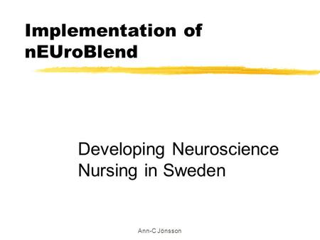 Ann-C Jönsson Implementation of nEUroBlend Developing Neuroscience Nursing in Sweden.