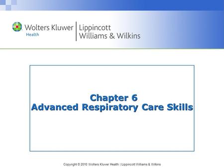 Copyright © 2010 Wolters Kluwer Health | Lippincott Williams & Wilkins Chapter 6 Advanced Respiratory Care Skills.