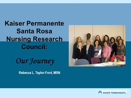 Kaiser Permanente Santa Rosa Nursing Research Council: Our Journey Rebecca L. Taylor-Ford, MSN.