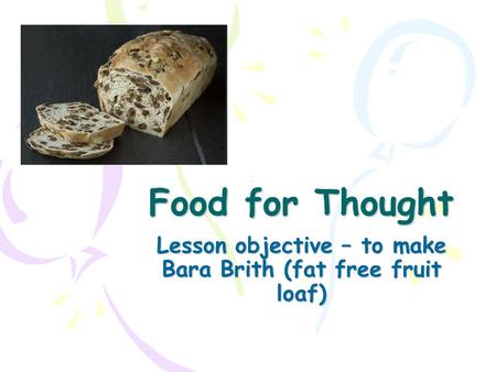 Food for Thought Lesson objective – to make Bara Brith (fat free fruit loaf)