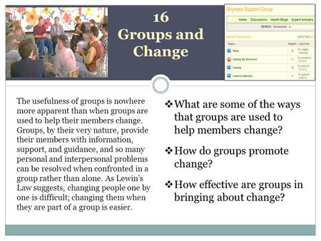 16 Groups and Change The usefulness of groups is nowhere more apparent than when groups are used to help their members change. Groups, by their very nature,
