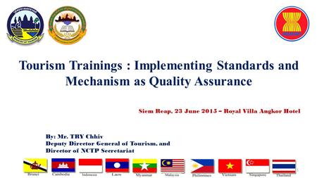Tourism Trainings : Implementing Standards and Mechanism as Quality Assurance 1 By: Mr. TRY Chhiv Deputy Director General of Tourism, and Director of NCTP.