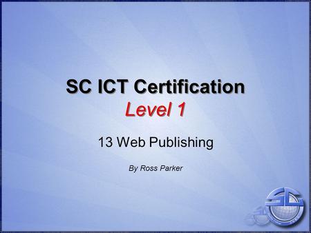 SC ICT Certification Level 1 13 Web Publishing By Ross Parker.
