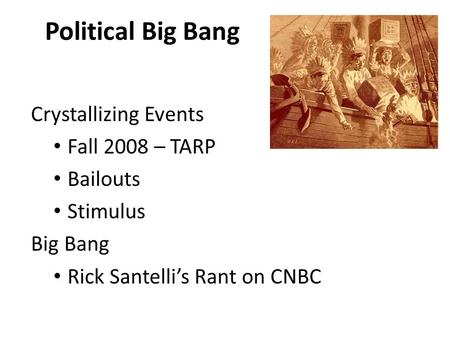 Political Big Bang Crystallizing Events Fall 2008 – TARP Bailouts Stimulus Big Bang Rick Santelli’s Rant on CNBC.