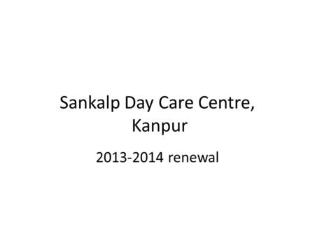 Sankalp Day Care Centre, Kanpur 2013-2014 renewal.