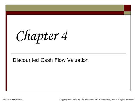 McGraw-Hill/IrwinCopyright © 2007 by The McGraw-Hill Companies, Inc. All rights reserved. Discounted Cash Flow Valuation Chapter 4.