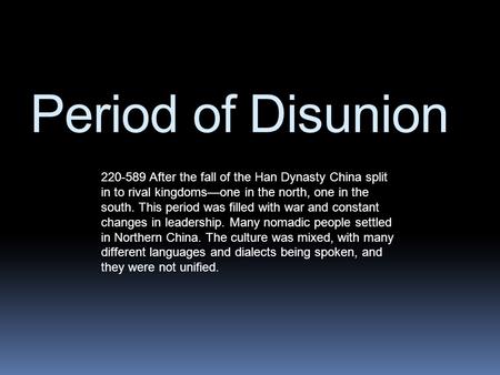 Period of Disunion 220-589 After the fall of the Han Dynasty China split in to rival kingdoms—one in the north, one in the south. This period was filled.