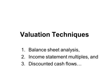 Valuation Techniques 1.Balance sheet analysis, 2.Income statement multiples, and 3.Discounted cash flows…
