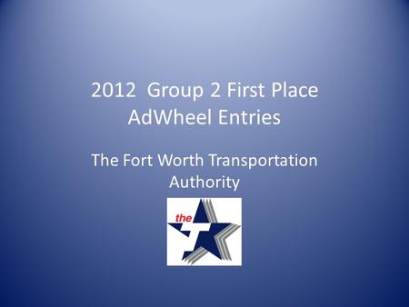 2012 Group 2 First Place AdWheel Entries The Fort Worth Transportation Authority.
