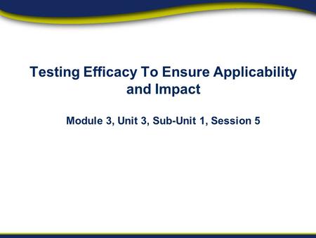 Orientation Project Implementation Reporting & Sustainability Testing Efficacy To Ensure Applicability and Impact Module 3, Unit 3, Sub-Unit 1, Session.