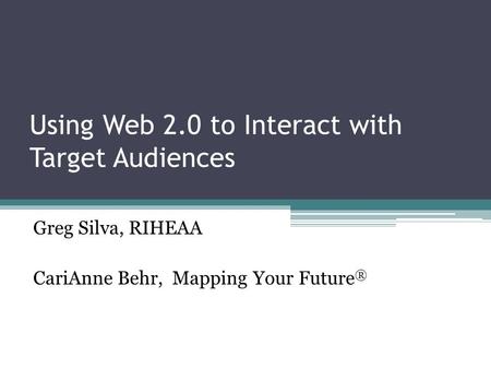 Using Web 2.0 to Interact with Target Audiences Greg Silva, RIHEAA CariAnne Behr, Mapping Your Future ®