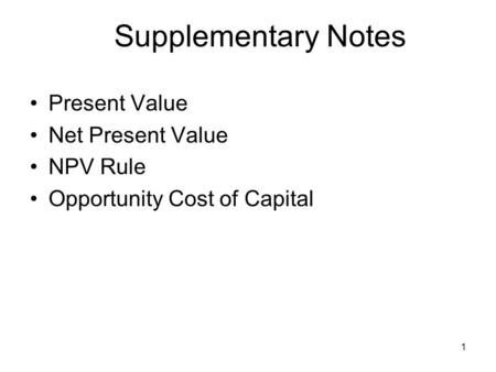 1 Supplementary Notes Present Value Net Present Value NPV Rule Opportunity Cost of Capital.