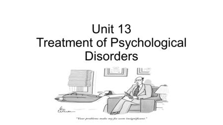 Unit 13 Treatment of Psychological Disorders. Unit Overview The Psychological Therapies Humanistic Therapies Behavioral Therapies Cognitive Therapies.