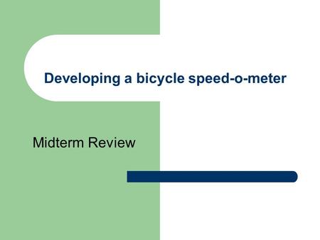Developing a bicycle speed-o-meter Midterm Review.