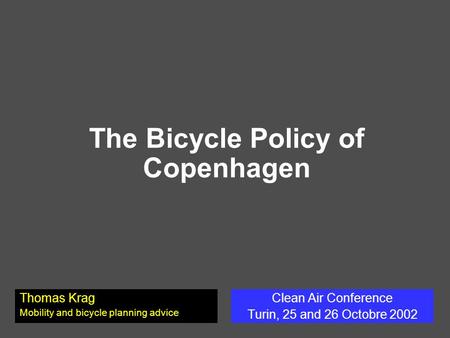 The Bicycle Policy of Copenhagen Clean Air Conference Turin, 25 and 26 Octobre 2002 Thomas Krag Mobility and bicycle planning advice.