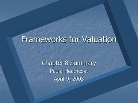 Frameworks for Valuation Chapter 8 Summary Paula Heathcoat April 9, 2003.