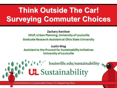 Think Outside The Car! Surveying Commuter Choices Zachary Kenitzer MUP, Urban Planning, University of Louisville Graduate Research Assistant at Ohio State.