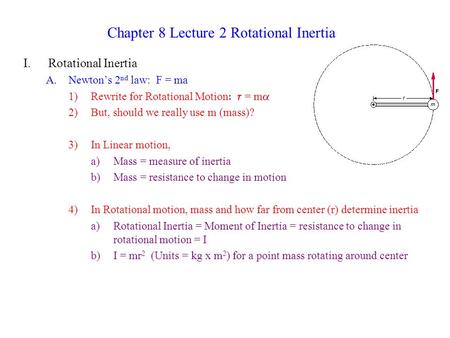 Chapter 8 Lecture 2 Rotational Inertia I.Rotational Inertia A.Newton’s 2 nd law: F = ma 1)Rewrite for Rotational Motion  = m  2)But, should we really.